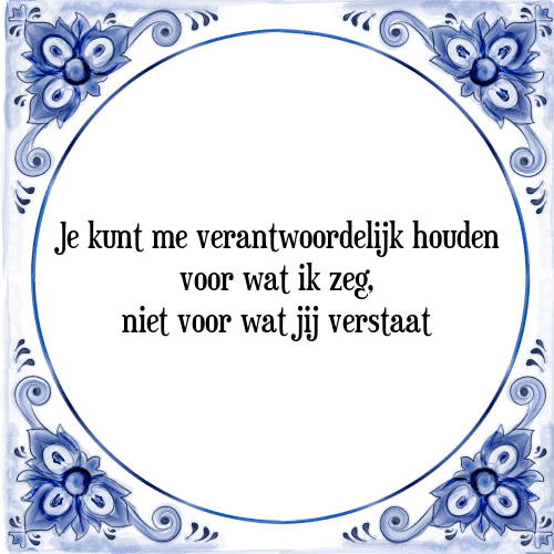 Je kunt me verantwoordelijk houden voor wat ik zeg, niet voor wat jij verstaat - Tegeltje met Spreuk