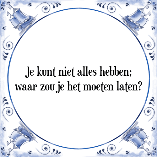 Je kunt niet alles hebben; waar zou je het moeten laten? - Tegeltje met Spreuk