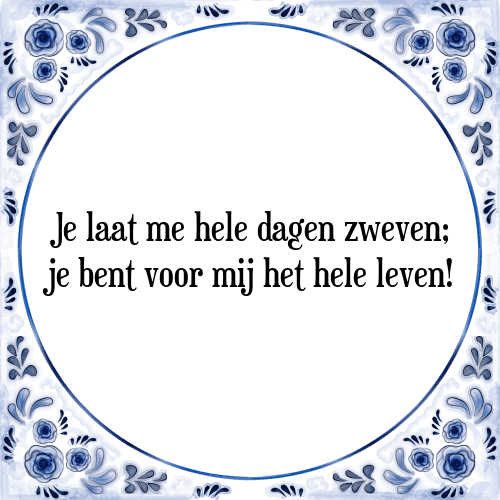 Je laat me hele dagen zweven; je bent voor mij het hele leven! - Tegeltje met Spreuk