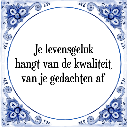 Je levensgeluk hangt van de kwaliteit van je gedachten af - Tegeltje met Spreuk