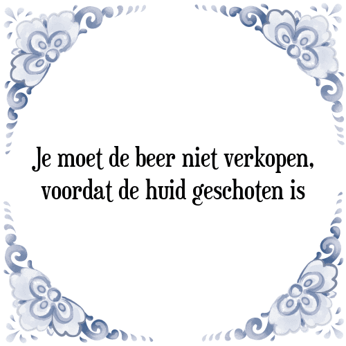 Je moet de beer niet verkopen, voordat de huid geschoten is - Tegeltje met Spreuk