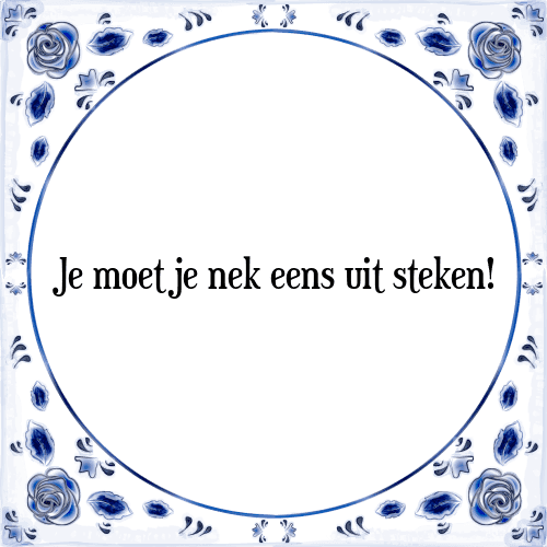 Je moet je nek eens uitsteken! - Tegeltje met Spreuk