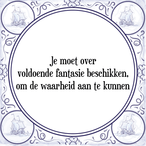 Je moet over voldoende fantasie beschikken, om de waarheid aan te kunnen - Tegeltje met Spreuk