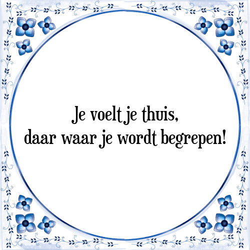 Je voelt je thuis, daar waar je wordt begrepen! - Tegeltje met Spreuk