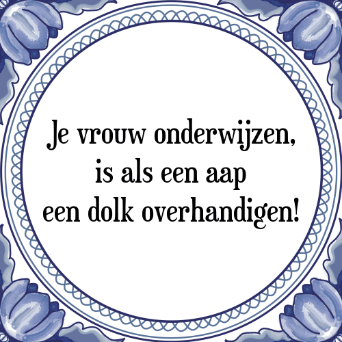 Je vrouw onderwijzen, is als een aap een dolk overhandigen! - Tegeltje met Spreuk