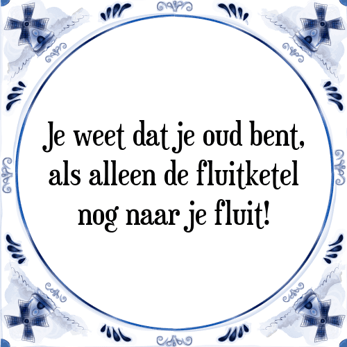 Je weet dat je oud bent, als alleen de fluitketel nog naar je fluit! - Tegeltje met Spreuk