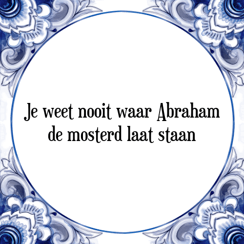 Je weet nooit waar Abraham de mosterd laat staan - Tegeltje met Spreuk