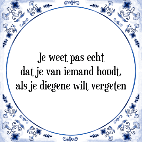 Je weet pas echt dat je van iemand houdt, als je diegene wilt vergeten - Tegeltje met Spreuk