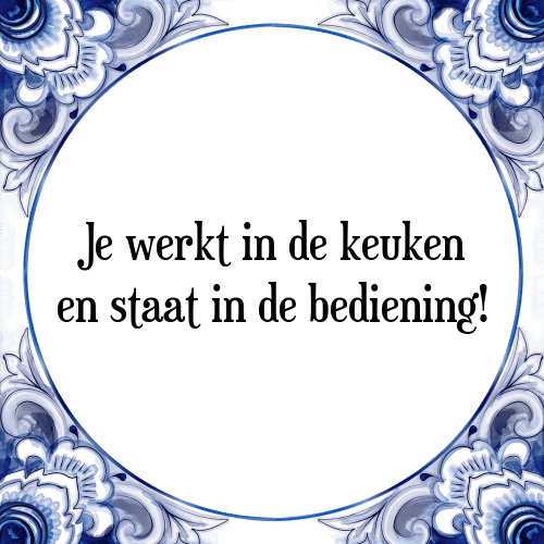 Je werkt in de keuken en staat in de bediening! - Tegeltje met Spreuk