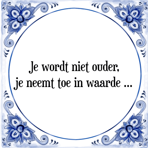 Je wordt niet ouder, je neemt toe in waarde ... - Tegeltje met Spreuk