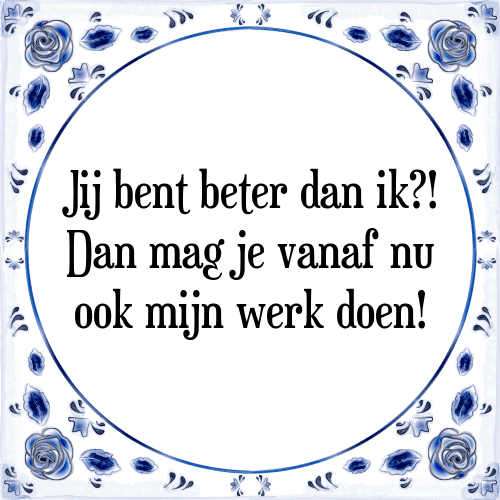 Jij bent beter dan ik?! Dan mag je vanaf nu ook mijn werk doen! - Tegeltje met Spreuk