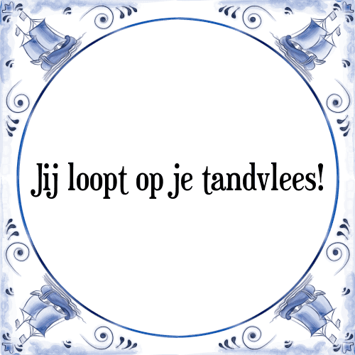 Jij loopt op je tandvlees! - Tegeltje met Spreuk