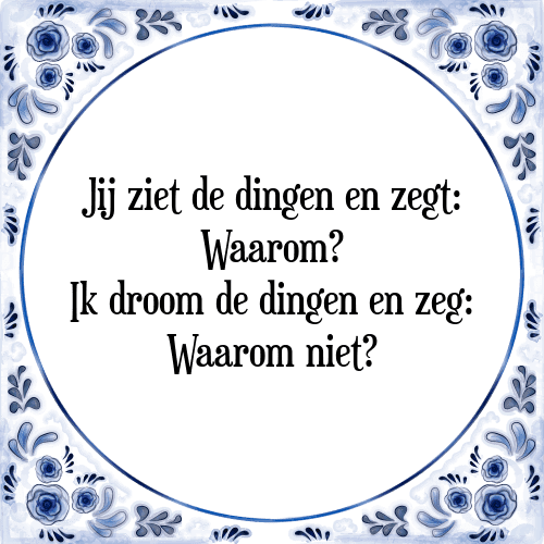 Jij ziet de dingen en zegt: Waarom? Ik droom de dingen en zeg: Waarom niet? - Tegeltje met Spreuk