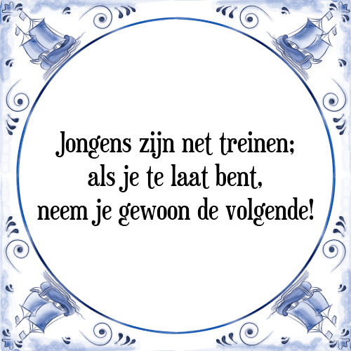 Jongens zijn net treinen; als je te laat bent, neem je gewoon de volgende! - Tegeltje met Spreuk