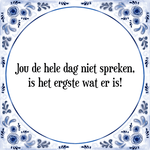 Jou de hele dag niet spreken, is het ergste wat er is! - Tegeltje met Spreuk