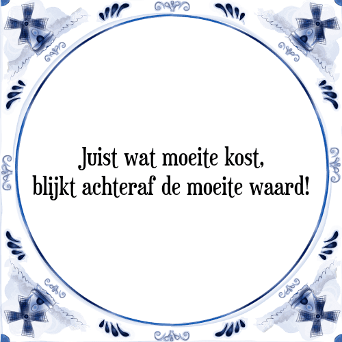 Juist wat moeite kost, blijkt achteraf de moeite waard! - Tegeltje met Spreuk