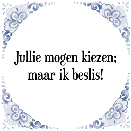 Jullie mogen kiezen; maar ik beslis! - Tegeltje met Spreuk