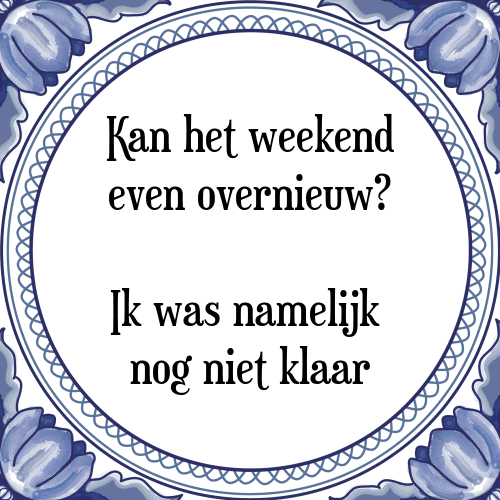 Kan het weekend even overnieuw? Ik was namelijk nog niet klaar - Tegeltje met Spreuk