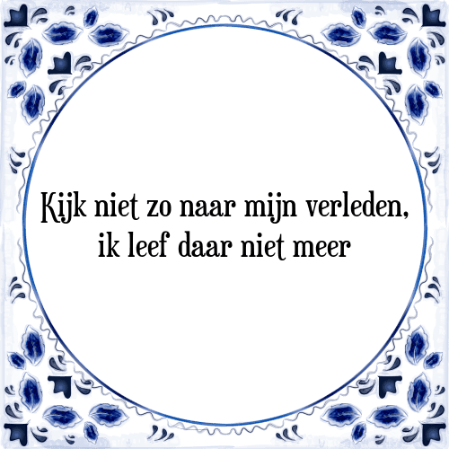 Kijk niet zo naar mijn verleden, ik leef daar niet meer - Tegeltje met Spreuk