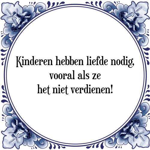 Kinderen hebben liefde nodig, vooral als ze het niet verdienen! - Tegeltje met Spreuk