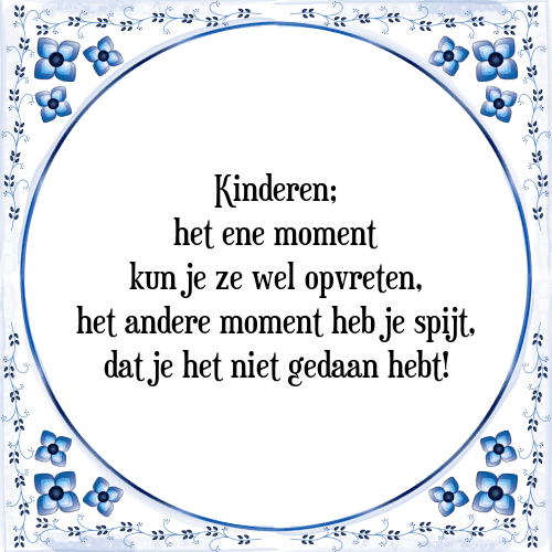 Kinderen; het ene moment kun je ze wel opvreten, het andere moment heb je spijt, dat je het niet gedaan hebt! - Tegeltje met Spreuk