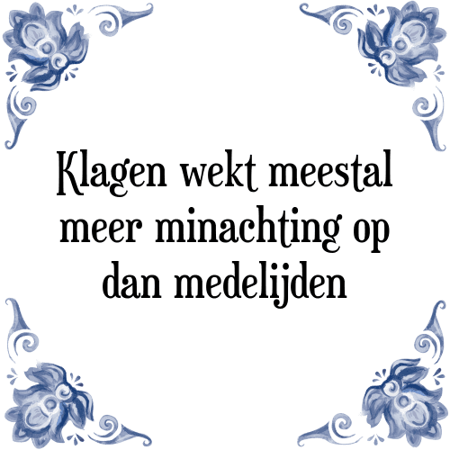 Klagen wekt meestal meer minachting op dan medelijden - Tegeltje met Spreuk