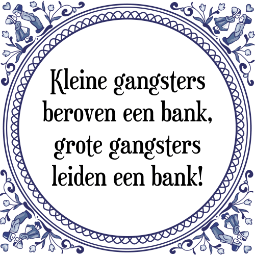 Kleine gangsters beroven een bank, grote gangsters leiden een bank! - Tegeltje met Spreuk