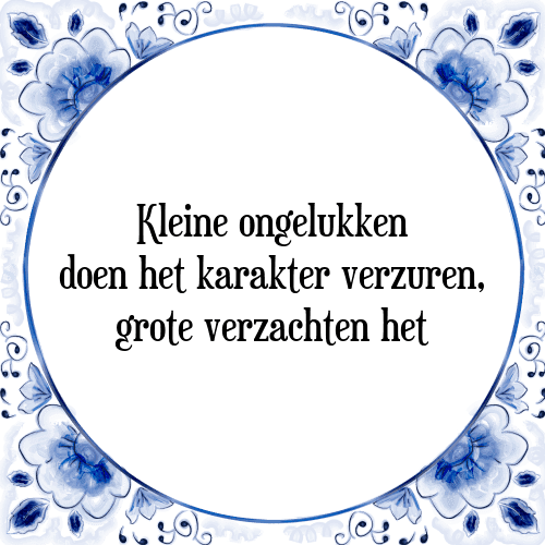 Kleine ongelukken doen het karakter verzuren, grote verzachten het - Tegeltje met Spreuk