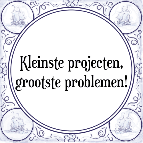 Kleinste projecten, grootste problemen! - Tegeltje met Spreuk