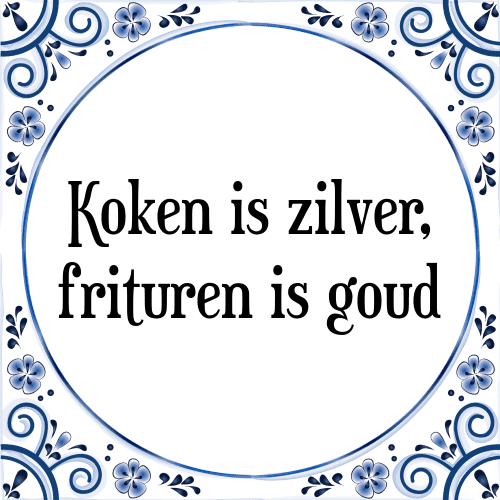 Koken is zilver, frituren is goud - Tegeltje met Spreuk