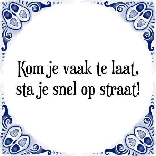 Kom je vaak te laat, sta je snel op straat! - Tegeltje met Spreuk