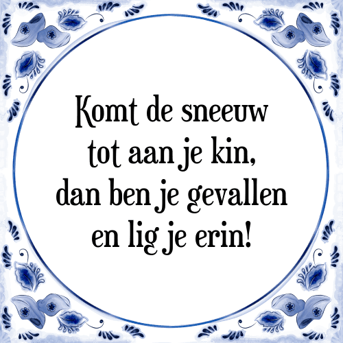 Komt de sneeuw tot aan je kin, dan ben je gevallen en lig je erin! - Tegeltje met Spreuk