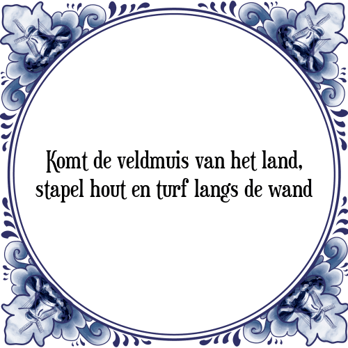 Komt de veldmuis van het land, stapel hout en turf langs de wand - Tegeltje met Spreuk