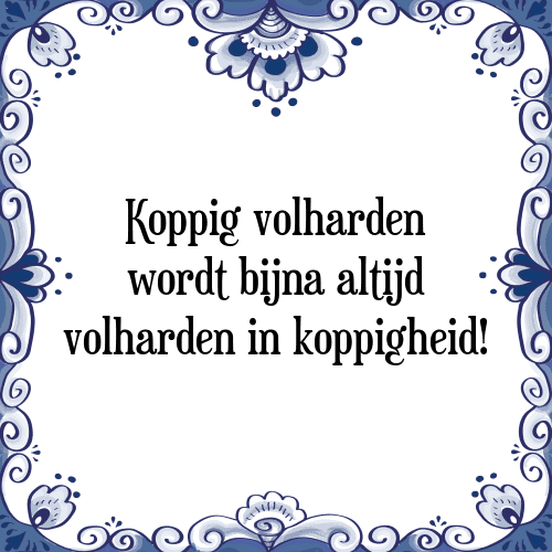 Koppig volharden wordt bijna altijd volharden in koppigheid! - Tegeltje met Spreuk