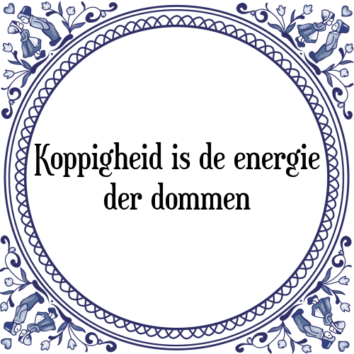 Koppigheid is de energie der dommen - Tegeltje met Spreuk