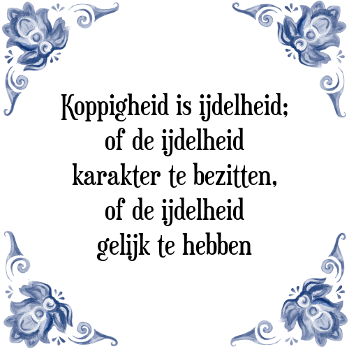 Koppigheid is ijdelheid; of de ijdelheid karakter te bezitten, of de ijdelheid gelijk te hebben - Tegeltje met Spreuk