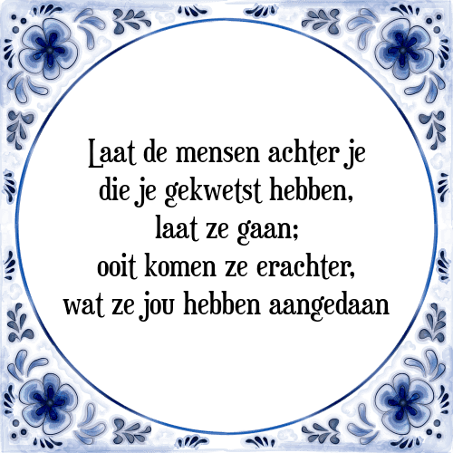 Laat de mensen achter je die je gekwetst hebben, laat ze gaan; ooit komen ze erachter, wat ze jou hebben aangedaan - Tegeltje met Spreuk