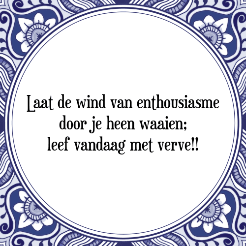 Laat de wind van enthousiasme door je heen waaien; leef vandaag met verve!! - Tegeltje met Spreuk