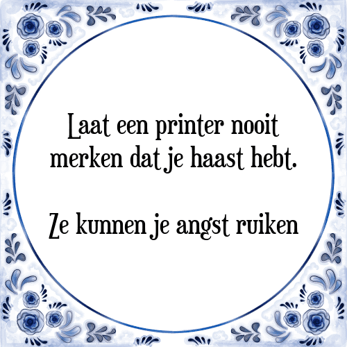 Laat een printer nooit merken dat je haast hebt. Ze kunnen je angst ruiken - Tegeltje met Spreuk