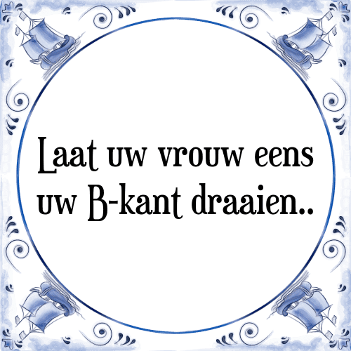 Laat uw vrouw eens uw B-kant draaien. - Tegeltje met Spreuk