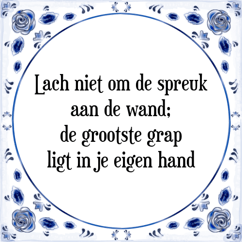 Lach niet om de spreuk aan de wand; de grootste grap ligt in je eigen hand - Tegeltje met Spreuk