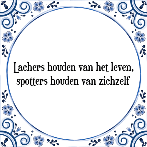 Lachers houden van het leven, spotters houden van zichzelf - Tegeltje met Spreuk