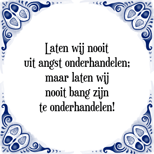 Laten wij nooit uit angst onderhandelen; maar laten wij nooit bang zijn te onderhandelen! - Tegeltje met Spreuk