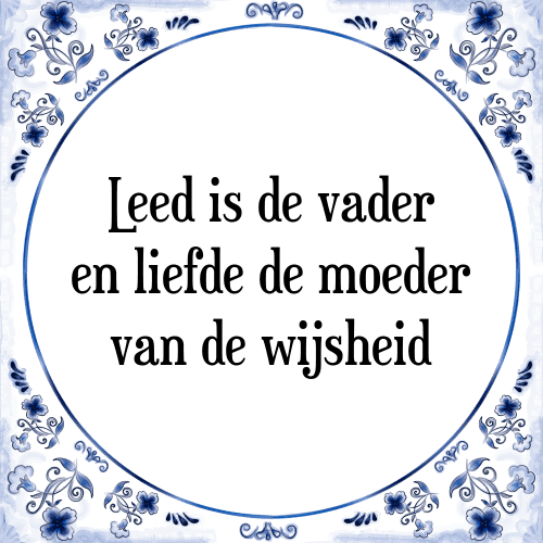 Leed is de vader en liefde de moeder van de wijsheid - Tegeltje met Spreuk