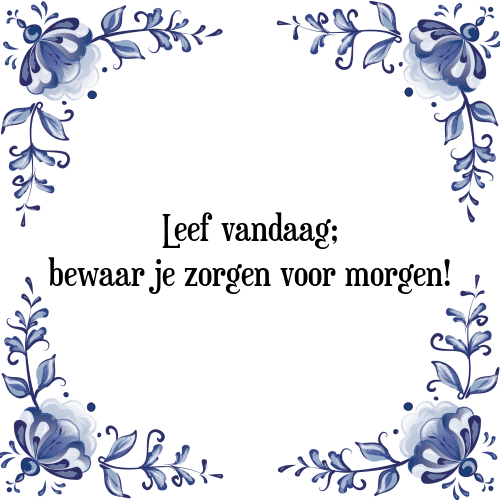 Leef vandaag; bewaar je zorgen voor morgen! - Tegeltje met Spreuk