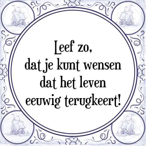 Leef zo, dat je kunt wensen dat het leven eeuwig terugkeert! - Tegeltje met Spreuk