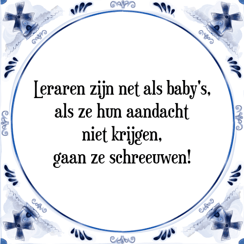 Leraren zijn net als baby's, als ze hun aandacht niet krijgen gaan ze schreeuwen - Tegeltje met Spreuk