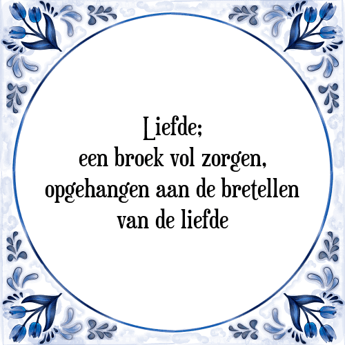 Liefde; een broek vol zorgen, opgehangen aan de bretellen van de liefde - Tegeltje met Spreuk