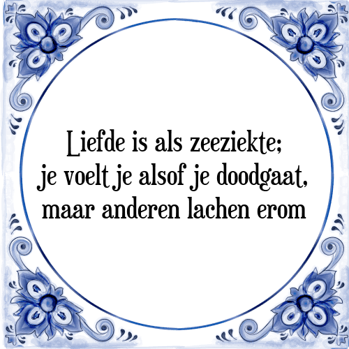 Liefde is als zeeziekte; je voelt je alsof je doodgaat, maar anderen lachen erom - Tegeltje met Spreuk