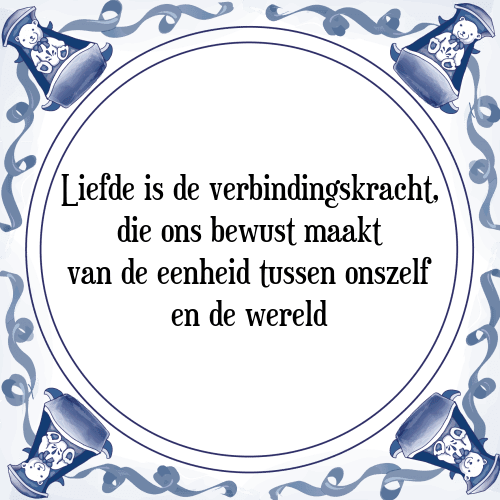 Liefde is de verbindingskracht, die ons bewust maakt van de eenheid tussen onszelf en de wereld - Tegeltje met Spreuk